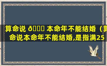 算命说 💐 本命年不能结婚（算命说本命年不能结婚,是指满25之前都不能结婚吗）